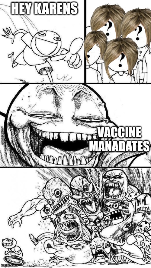 karens in a nutshell | HEY KARENS; VACCINE MANADATES | image tagged in angry mob,karen,shut up,covid vaccine,covid-19,why are you reading this | made w/ Imgflip meme maker