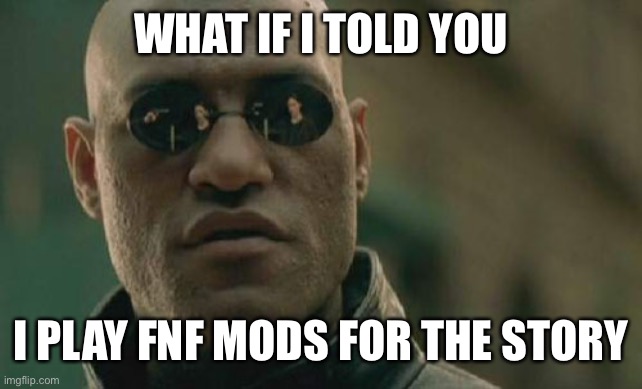 Matrix Morpheus Meme | WHAT IF I TOLD YOU I PLAY FNF MODS FOR THE STORY | image tagged in memes,matrix morpheus | made w/ Imgflip meme maker