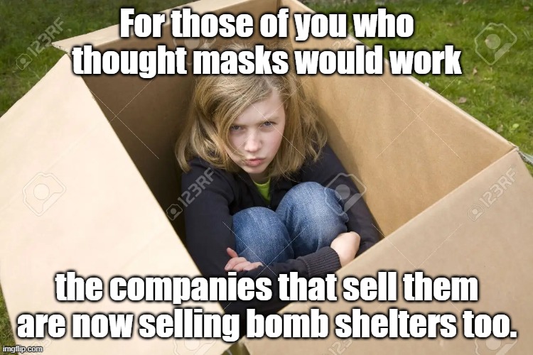 Pro-Maskers get your brand new bomb shelters today! | For those of you who thought masks would work; the companies that sell them are now selling bomb shelters too. | image tagged in masks,bomb shelters | made w/ Imgflip meme maker