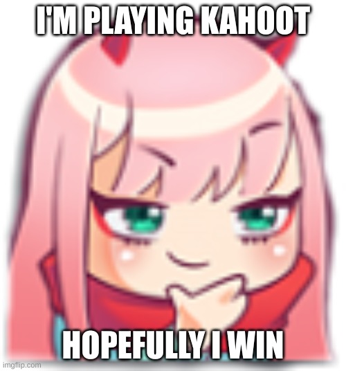 thonk | I'M PLAYING KAHOOT; HOPEFULLY I WIN | image tagged in thonk | made w/ Imgflip meme maker