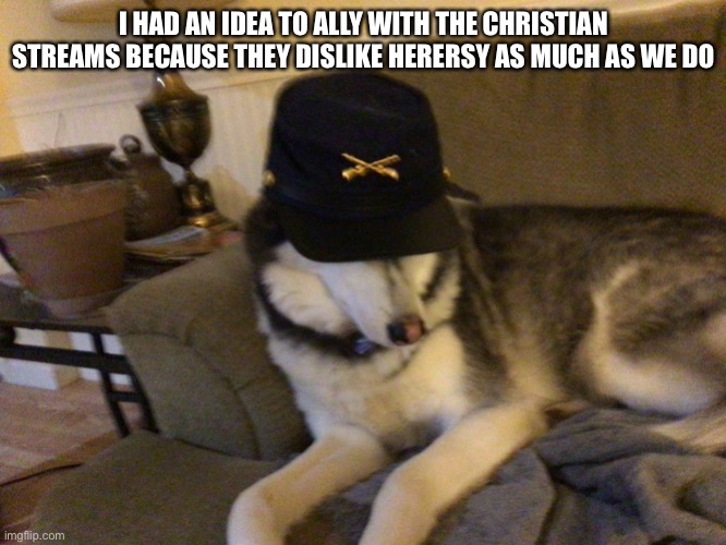 Good idea | I HAD AN IDEA TO ALLY WITH THE CHRISTIAN STREAMS BECAUSE THEY DISLIKE HERERSY AS MUCH AS WE DO | image tagged in union husky,crusader | made w/ Imgflip meme maker