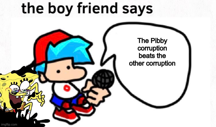 the boyfriend says | The Pibby corruption beats the other corruption | image tagged in the boyfriend says,pibby,friday night funkin,memes | made w/ Imgflip meme maker