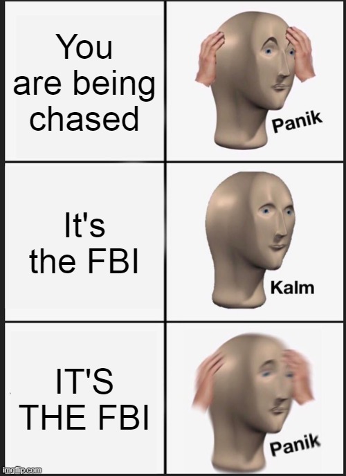 Panik FBI meme | You are being chased; It's the FBI; IT'S THE FBI | image tagged in memes,panik kalm panik | made w/ Imgflip meme maker