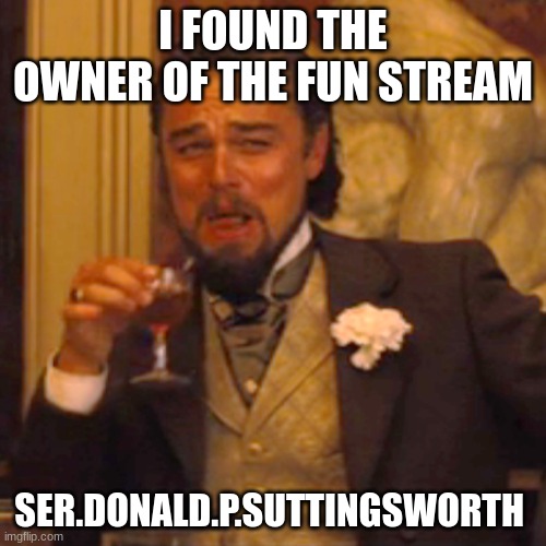 i found him!!! | I FOUND THE OWNER OF THE FUN STREAM; SER.DONALD.P.SUTTINGSWORTH | image tagged in memes,laughing leo | made w/ Imgflip meme maker