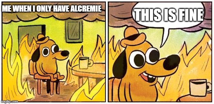 YUHP | THIS IS FINE; ME WHEN I ONLY HAVE ALCREMIE | image tagged in this is fine blank | made w/ Imgflip meme maker