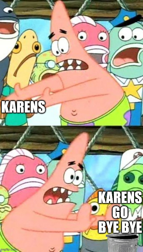 Put It Somewhere Else Patrick | KARENS; KARENS GO BYE BYE | image tagged in memes,put it somewhere else patrick | made w/ Imgflip meme maker