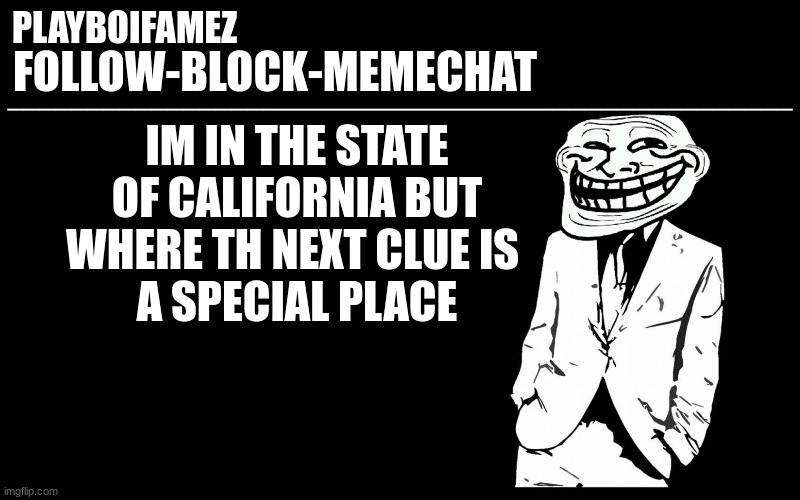 a special place | IM IN THE STATE OF CALIFORNIA BUT WHERE TH NEXT CLUE IS 
A SPECIAL PLACE | image tagged in trollers font | made w/ Imgflip meme maker