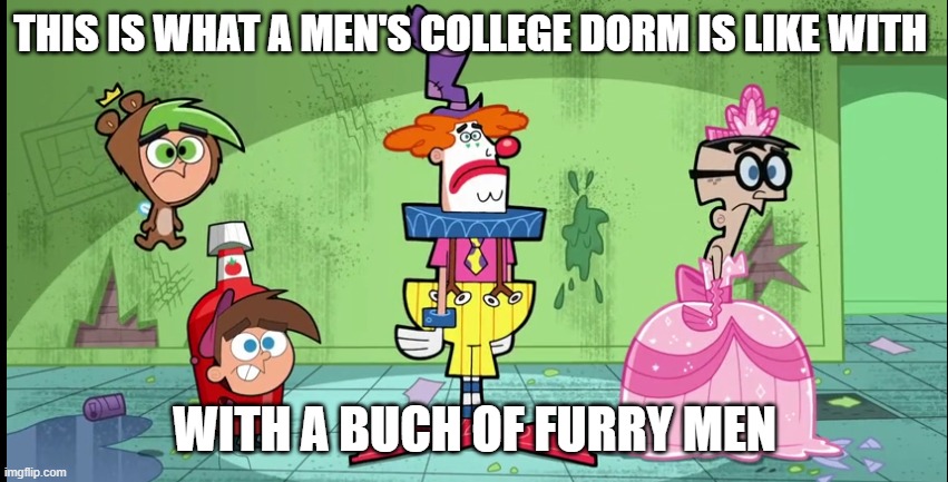 furry yes im kinda a furry get used to it | THIS IS WHAT A MEN'S COLLEGE DORM IS LIKE WITH; WITH A BUCH OF FURRY MEN | image tagged in memes,fairly odd parents | made w/ Imgflip meme maker