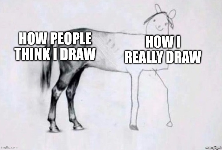 Horse Drawing | HOW PEOPLE THINK I DRAW; HOW I REALLY DRAW | image tagged in horse drawing | made w/ Imgflip meme maker