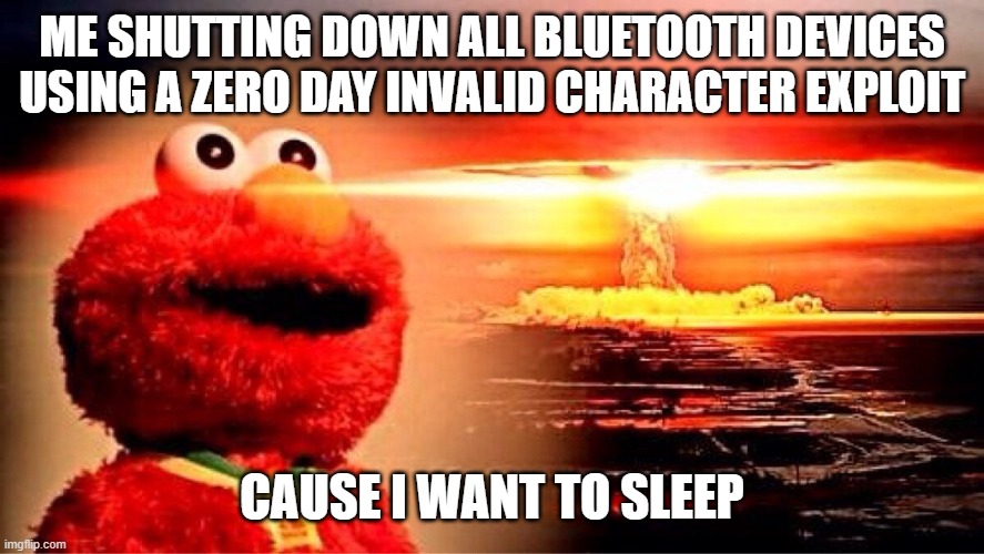 No more annoyance | ME SHUTTING DOWN ALL BLUETOOTH DEVICES USING A ZERO DAY INVALID CHARACTER EXPLOIT; CAUSE I WANT TO SLEEP | image tagged in elmo nuclear explosion | made w/ Imgflip meme maker