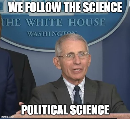 Dr Fauci | WE FOLLOW THE SCIENCE POLITICAL SCIENCE | image tagged in dr fauci | made w/ Imgflip meme maker