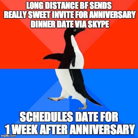 Socially Awesome Awkward Penguin Meme | LONG DISTANCE BF SENDS REALLY SWEET INVITE FOR ANNIVERSARY DINNER DATE VIA SKYPE SCHEDULES DATE FOR 1 WEEK AFTER ANNIVERSARY | image tagged in memes,socially awesome awkward penguin,AdviceAnimals | made w/ Imgflip meme maker