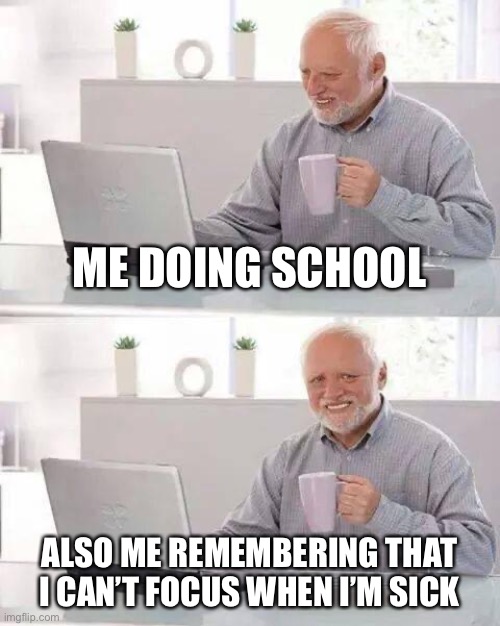 Uuuuuuuggggggghhhhhh | ME DOING SCHOOL; ALSO ME REMEMBERING THAT I CAN’T FOCUS WHEN I’M SICK | image tagged in memes,hide the pain harold | made w/ Imgflip meme maker