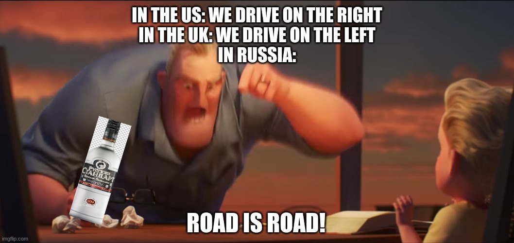 Relatable Memes | IN THE US: WE DRIVE ON THE RIGHT
IN THE UK: WE DRIVE ON THE LEFT
IN RUSSIA:; ROAD IS ROAD! | image tagged in math is math,inspirational | made w/ Imgflip meme maker