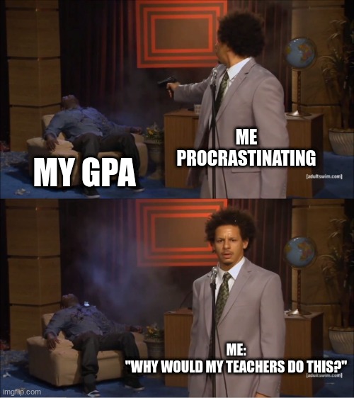Who Killed Hannibal | ME PROCRASTINATING; MY GPA; ME:
"WHY WOULD MY TEACHERS DO THIS?" | image tagged in memes,who killed hannibal | made w/ Imgflip meme maker
