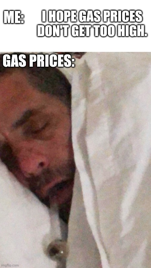 I hope gas prices don't get too high | I HOPE GAS PRICES DON'T GET TOO HIGH. ME:; GAS PRICES: | image tagged in blank white template,hunter biden cracker pipe,gas,inflation | made w/ Imgflip meme maker