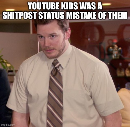 YouTube kids.. |  YOUTUBE KIDS WAS A SHITPOST STATUS MISTAKE OF THEM | image tagged in memes,afraid to ask andy | made w/ Imgflip meme maker