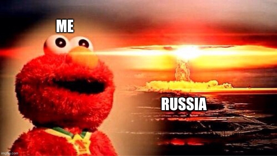 elmo nuclear explosion | ME RUSSIA | image tagged in elmo nuclear explosion | made w/ Imgflip meme maker