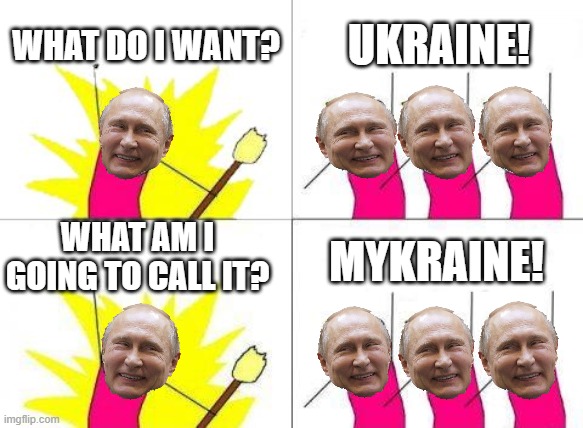 What Do Putin Want? | WHAT DO I WANT? UKRAINE! WHAT AM I GOING TO CALL IT? MYKRAINE! | image tagged in memes,what do we want,ukraine,vladimir putin | made w/ Imgflip meme maker
