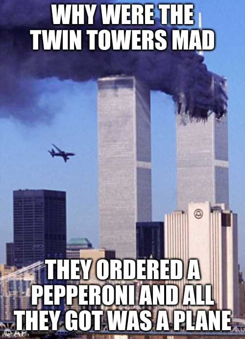 twin tower style | WHY WERE THE TWIN TOWERS MAD; THEY ORDERED A PEPPERONI AND ALL THEY GOT WAS A PLANE | image tagged in twin tower style | made w/ Imgflip meme maker