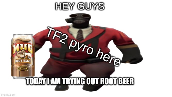 ''Hey guys TF2 Pyro here'' but better | HEY GUYS TF2 pyro here TODAY I AM TRYING OUT ROOT BEER | image tagged in ''hey guys tf2 pyro here'' but better | made w/ Imgflip meme maker