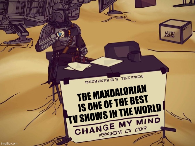 *The Mandalorian theme intensifies* | THE MANDALORIAN IS ONE OF THE BEST TV SHOWS IN THE WORLD | image tagged in mandalorian change my mind | made w/ Imgflip meme maker
