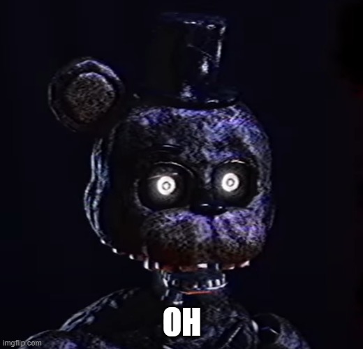 Oh Crap Ignited Freddy | OH | image tagged in oh crap ignited freddy | made w/ Imgflip meme maker
