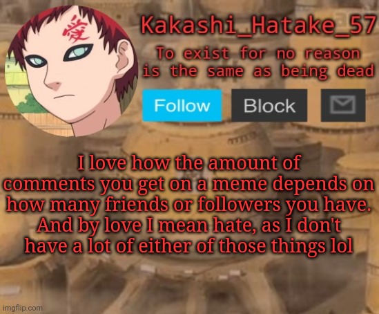 Kakashi_Hatake_57 | I love how the amount of comments you get on a meme depends on how many friends or followers you have. And by love I mean hate, as I don't have a lot of either of those things lol | image tagged in kakashi_hatake_57 | made w/ Imgflip meme maker