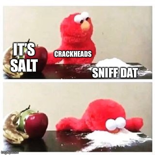 elmo cocaine | IT’S SALT SNIFF DAT CRACKHEADS | image tagged in elmo cocaine | made w/ Imgflip meme maker
