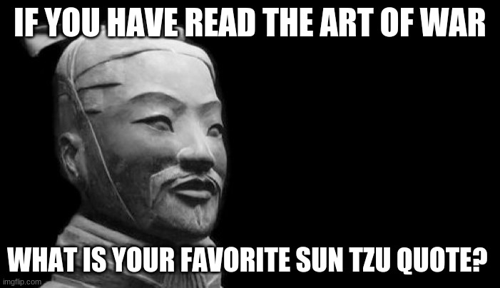 Sun Tzu |  IF YOU HAVE READ THE ART OF WAR; WHAT IS YOUR FAVORITE SUN TZU QUOTE? | image tagged in sun tzu,good question,thinking,deep thoughts,roll safe think about it | made w/ Imgflip meme maker