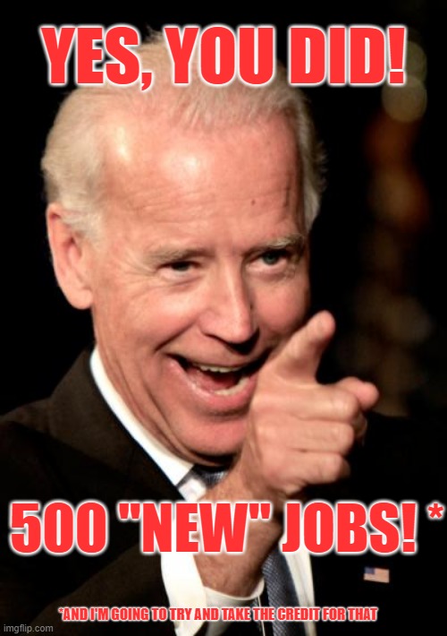 Smilin Biden Meme | YES, YOU DID! 500 "NEW" JOBS! * *AND I'M GOING TO TRY AND TAKE THE CREDIT FOR THAT | image tagged in memes,smilin biden | made w/ Imgflip meme maker