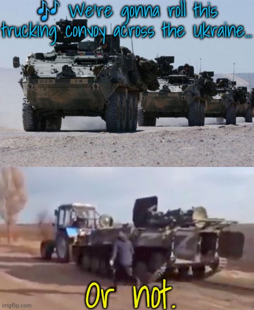 Ain't she a beautiful sight? | 🎶 We're gonna roll this trucking convoy across the Ukraine... Or not. | image tagged in military-convoy,tractor steal tank,nostalgia,song lyrics | made w/ Imgflip meme maker