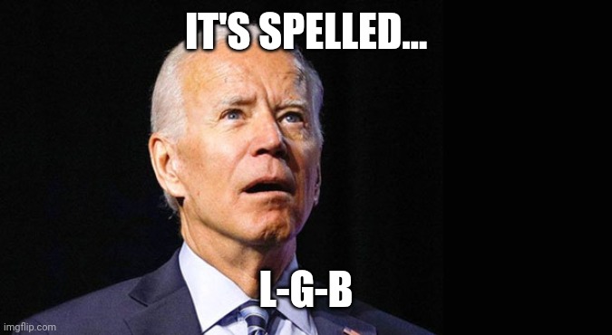 Confused joe biden | IT'S SPELLED... L-G-B | image tagged in confused joe biden | made w/ Imgflip meme maker