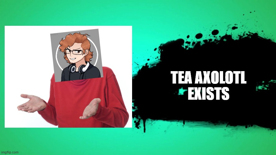 I guess I exist |  TEA AXOLOTL
EXISTS | image tagged in joins the battle | made w/ Imgflip meme maker