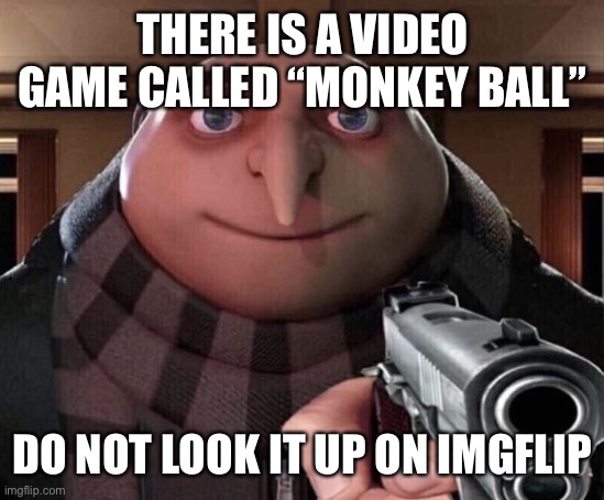 Gru Gun | THERE IS A VIDEO GAME CALLED “MONKEY BALL”; DO NOT LOOK IT UP ON IMGFLIP | image tagged in gru gun | made w/ Imgflip meme maker