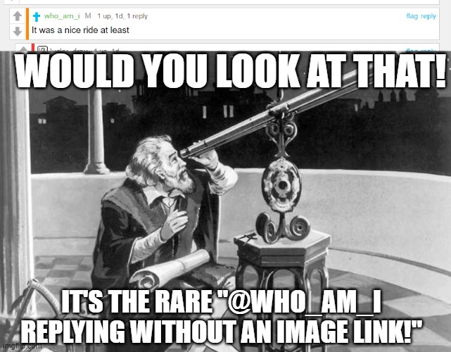 I've found it... | WOULD YOU LOOK AT THAT! IT'S THE RARE "@WHO_AM_I REPLYING WITHOUT AN IMAGE LINK!" | image tagged in what a discovery | made w/ Imgflip meme maker