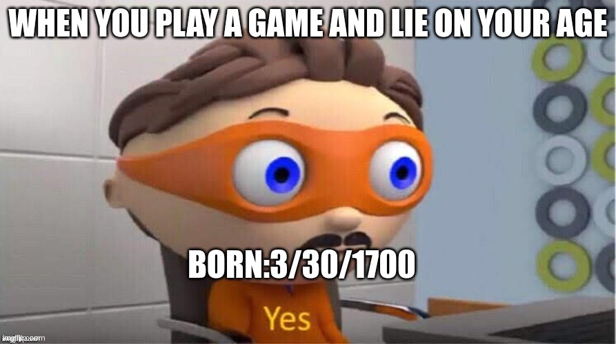 ah, the good old days | WHEN YOU PLAY A GAME AND LIE ON YOUR AGE; BORN:3/30/1700 | image tagged in memes,funny | made w/ Imgflip meme maker