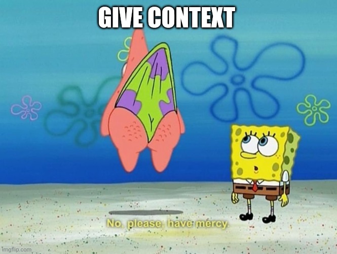GIVE CONTEXT | made w/ Imgflip meme maker