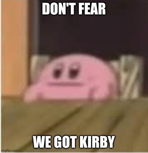 Kirby | DON'T FEAR WE GOT KIRBY | image tagged in kirby | made w/ Imgflip meme maker