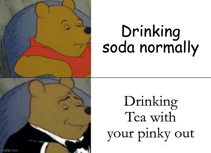 Tuxedo Winnie The Pooh | Drinking soda normally; Drinking Tea with your pinky out | image tagged in memes,tuxedo winnie the pooh | made w/ Imgflip meme maker