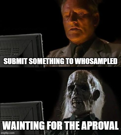 When i submit something to whosampled | SUBMIT SOMETHING TO WHOSAMPLED; WAINTING FOR THE APROVAL | image tagged in memes,i'll just wait here,music,whosampled | made w/ Imgflip meme maker