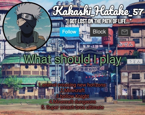 Or should I draw? | What should I play; 1.animal crossing new horizons 
2.Minecraft
3.hollow Knight
4.Minecraft dungeons
5. Super smash bros ultimate | image tagged in kakashi_hatake_57 | made w/ Imgflip meme maker