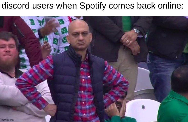 grrrr | discord users when Spotify comes back online: | image tagged in arms crossed | made w/ Imgflip meme maker