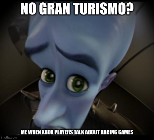 playstation ftw | NO GRAN TURISMO? ME WHEN XBOX PLAYERS TALK ABOUT RACING GAMES | image tagged in no bitches | made w/ Imgflip meme maker