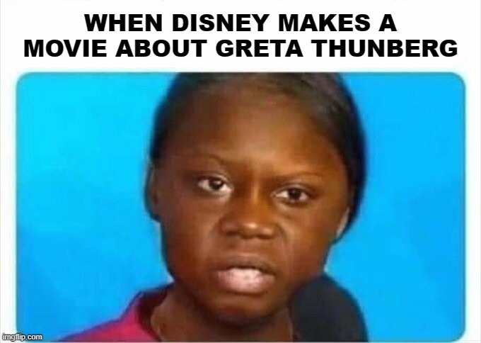  WHEN DISNEY MAKES A MOVIE ABOUT GRETA THUNBERG | image tagged in greta thunberg,how dare you,disney,climate change,fossil fuel,liberals | made w/ Imgflip meme maker