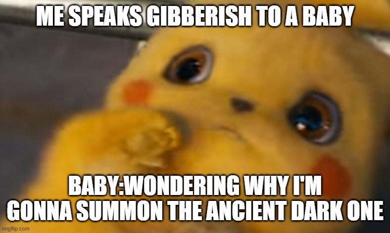 happen once asked if da baby could join | ME SPEAKS GIBBERISH TO A BABY; BABY:WONDERING WHY I'M GONNA SUMMON THE ANCIENT DARK ONE | image tagged in scared pikachu | made w/ Imgflip meme maker