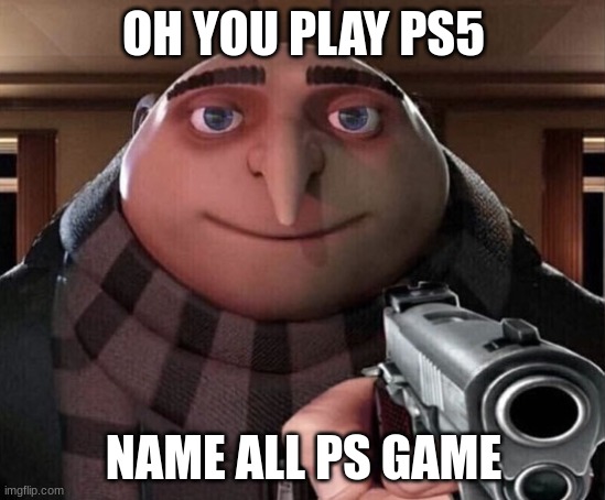 Gru Gun | OH YOU PLAY PS5; NAME ALL PS GAME | image tagged in gru gun | made w/ Imgflip meme maker