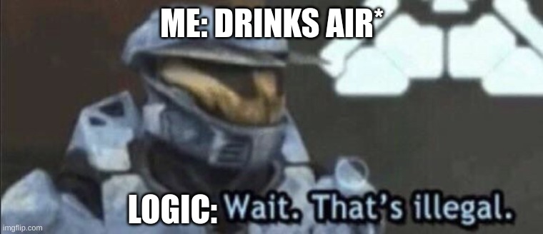 Wait that’s illegal | ME: DRINKS AIR*; LOGIC: | image tagged in wait that s illegal | made w/ Imgflip meme maker