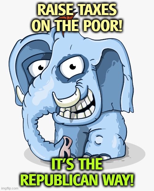 America has two main parties, the Democratic Party and the Insane Party. | RAISE TAXES ON THE POOR! IT'S THE REPUBLICAN WAY! | image tagged in crazy gop republican elephant cartoon drawing,gop,republican party,insane,crazy,nuts | made w/ Imgflip meme maker