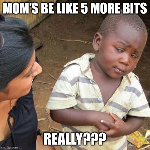 Third World Skeptical Kid | MOM’S BE LIKE 5 MORE BITS; REALLY??? | image tagged in memes,third world skeptical kid | made w/ Imgflip meme maker